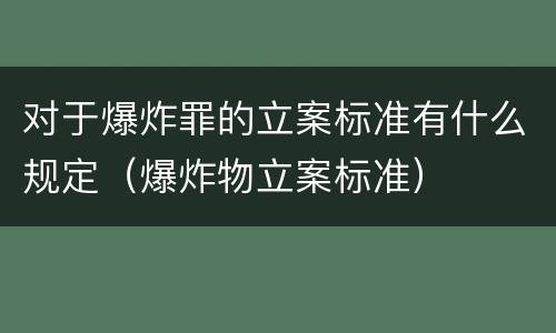 对于爆炸罪的立案标准有什么规定（爆炸物立案标准）