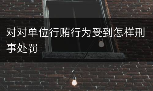对对单位行贿行为受到怎样刑事处罚