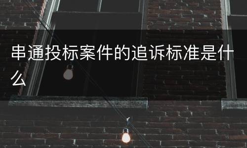 串通投标案件的追诉标准是什么