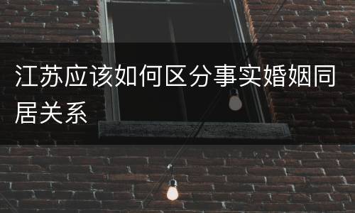 江苏应该如何区分事实婚姻同居关系