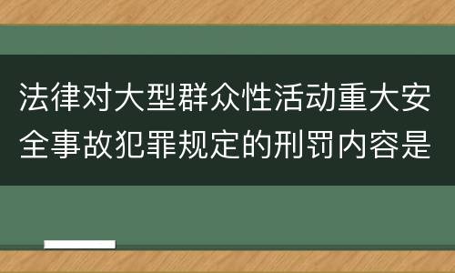法律对大型群众性活动重大安全事故犯罪规定的刑罚内容是多少