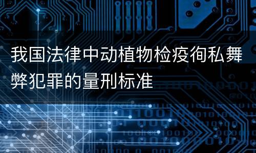 我国法律中动植物检疫徇私舞弊犯罪的量刑标准