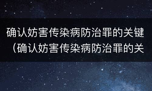 确认妨害传染病防治罪的关键（确认妨害传染病防治罪的关键部门）