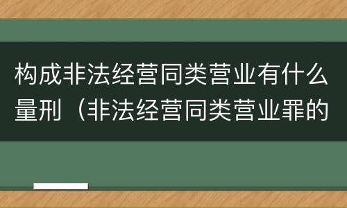 构成非法经营同类营业有什么量刑（非法经营同类营业罪的具体行为有哪些）