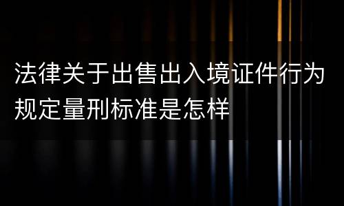 法律关于出售出入境证件行为规定量刑标准是怎样