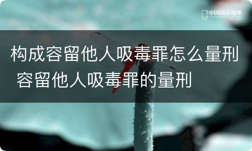 构成容留他人吸毒罪怎么量刑 容留他人吸毒罪的量刑