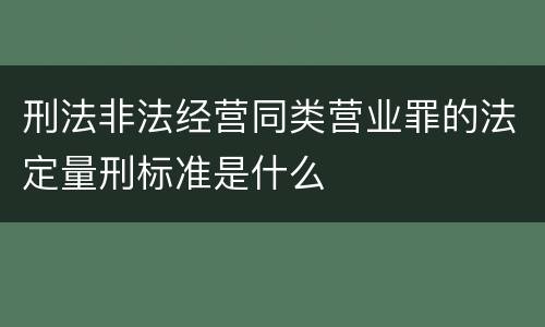 刑法非法经营同类营业罪的法定量刑标准是什么