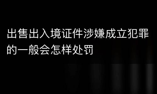 出售出入境证件涉嫌成立犯罪的一般会怎样处罚