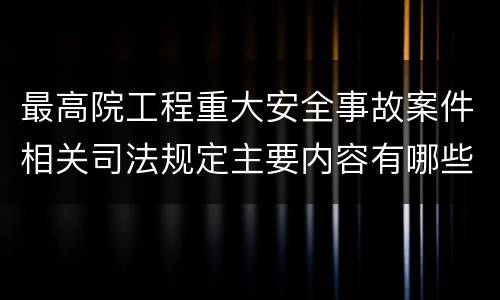 最高院工程重大安全事故案件相关司法规定主要内容有哪些