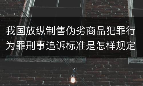 我国放纵制售伪劣商品犯罪行为罪刑事追诉标准是怎样规定