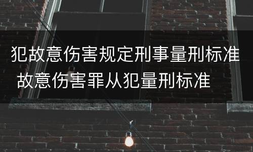犯故意伤害规定刑事量刑标准 故意伤害罪从犯量刑标准
