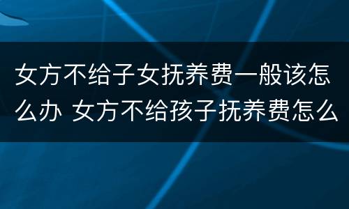 女方不给子女抚养费一般该怎么办 女方不给孩子抚养费怎么办
