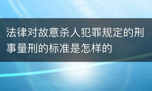 法律对故意杀人犯罪规定的刑事量刑的标准是怎样的