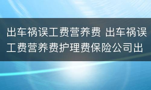 出车祸误工费营养费 出车祸误工费营养费护理费保险公司出么
