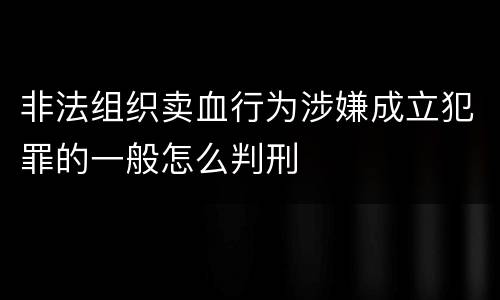 非法组织卖血行为涉嫌成立犯罪的一般怎么判刑