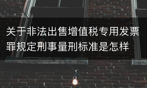关于非法出售增值税专用发票罪规定刑事量刑标准是怎样