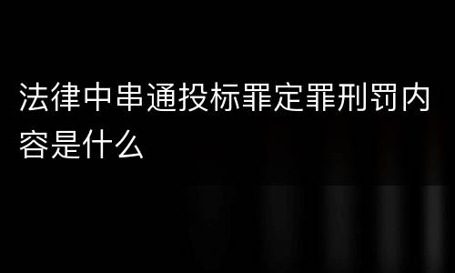 法律中串通投标罪定罪刑罚内容是什么