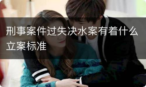 刑事案件过失决水案有着什么立案标准