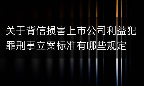 关于背信损害上市公司利益犯罪刑事立案标准有哪些规定