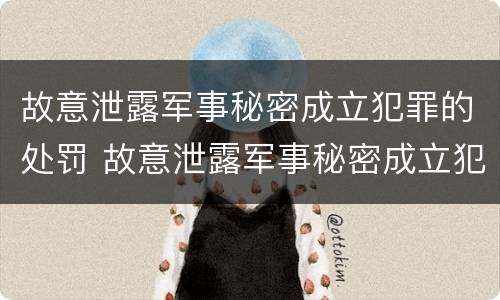 故意泄露军事秘密成立犯罪的处罚 故意泄露军事秘密成立犯罪的处罚标准