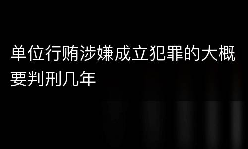 单位行贿涉嫌成立犯罪的大概要判刑几年