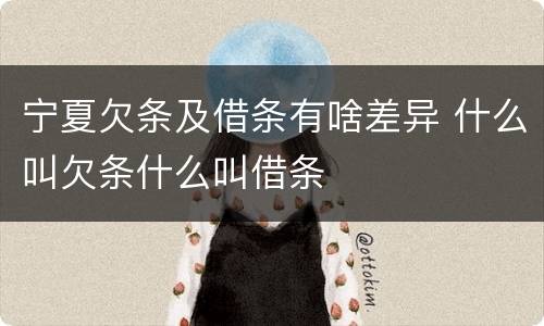 宁夏欠条及借条有啥差异 什么叫欠条什么叫借条