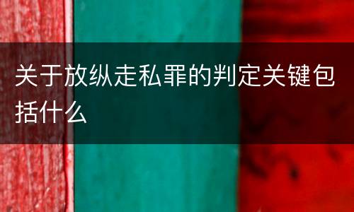 关于放纵走私罪的判定关键包括什么