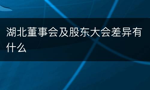 湖北董事会及股东大会差异有什么