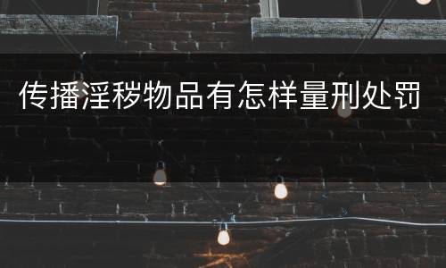 传播淫秽物品有怎样量刑处罚