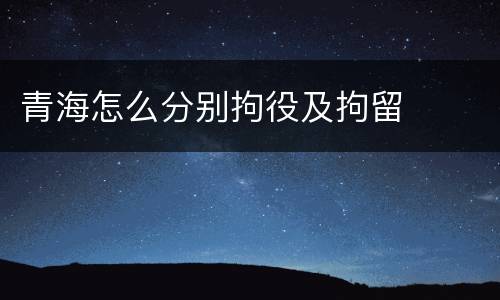 青海怎么分别拘役及拘留