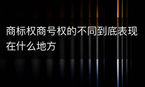 商标权商号权的不同到底表现在什么地方