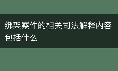 绑架案件的相关司法解释内容包括什么