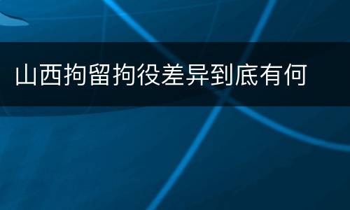 山西拘留拘役差异到底有何