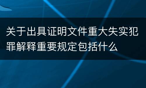 关于出具证明文件重大失实犯罪解释重要规定包括什么