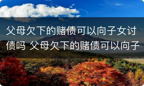 父母欠下的赌债可以向子女讨债吗 父母欠下的赌债可以向子女讨债吗