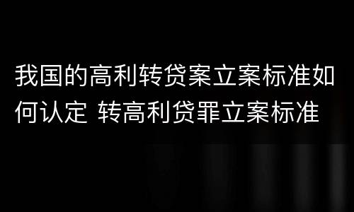 我国的高利转贷案立案标准如何认定 转高利贷罪立案标准