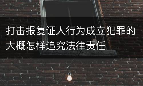 打击报复证人行为成立犯罪的大概怎样追究法律责任