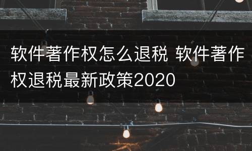 软件著作权怎么退税 软件著作权退税最新政策2020