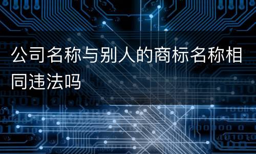 公司名称与别人的商标名称相同违法吗