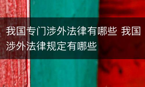 我国专门涉外法律有哪些 我国涉外法律规定有哪些