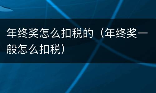 年终奖怎么扣税的（年终奖一般怎么扣税）