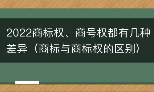 2022商标权、商号权都有几种差异（商标与商标权的区别）