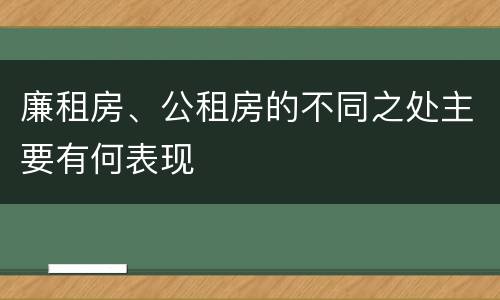 廉租房、公租房的不同之处主要有何表现