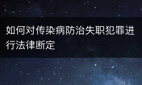如何对传染病防治失职犯罪进行法律断定