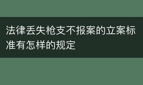 法律丢失枪支不报案的立案标准有怎样的规定