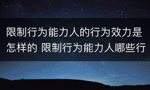 限制行为能力人的行为效力是怎样的 限制行为能力人哪些行为有效
