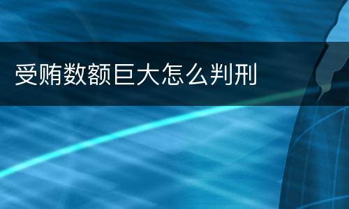 受贿数额巨大怎么判刑