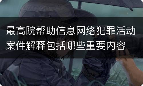 最高院帮助信息网络犯罪活动案件解释包括哪些重要内容