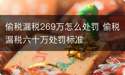 偷税漏税269万怎么处罚 偷税漏税六十万处罚标准