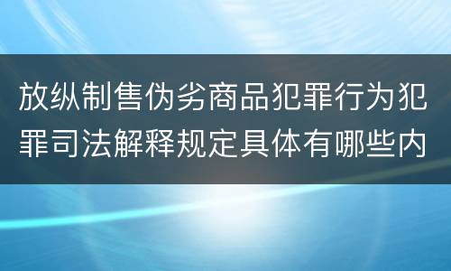 放纵制售伪劣商品犯罪行为犯罪司法解释规定具体有哪些内容